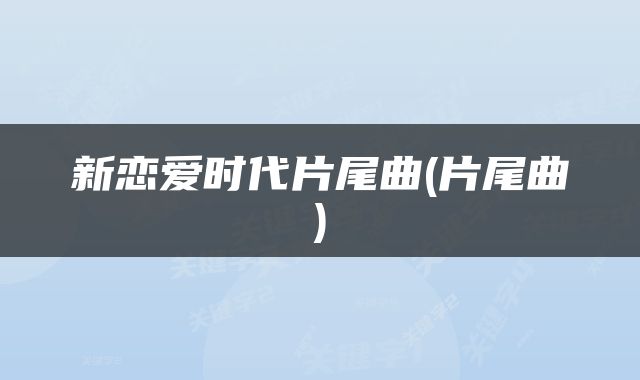 新恋爱时代片尾曲(片尾曲)
