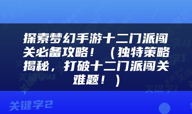 探索梦幻手游十二门派闯关必备攻略！（独特策略揭秘，打破十二门派闯关难题！）