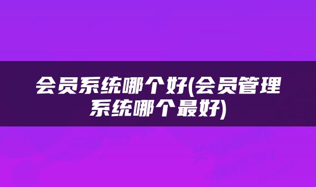 会员系统哪个好(会员管理系统哪个最好)