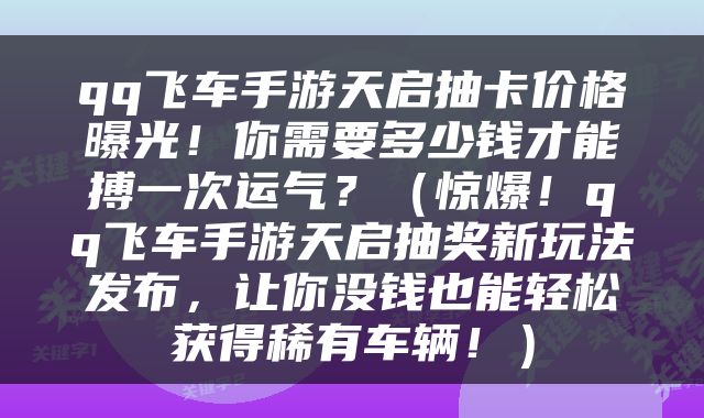 qq飞车手游天启抽卡价格曝光！你需要多少钱才能搏一次运气？（惊爆！qq飞车手游天启抽奖新玩法发布，让你没钱也能轻松获得稀有车辆！）