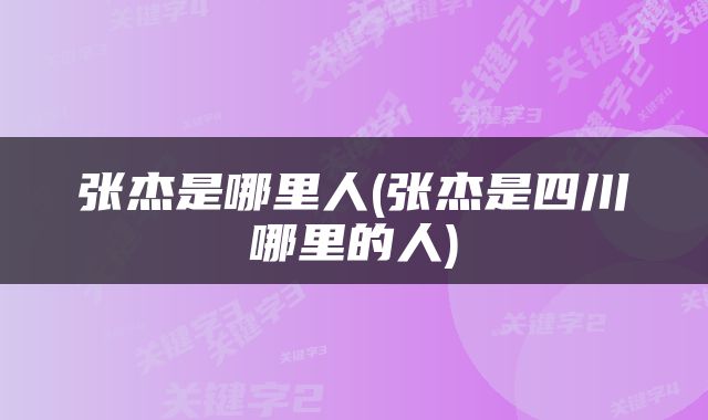 张杰是哪里人(张杰是四川哪里的人)