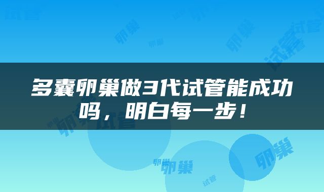 多囊卵巢做3代试管能成功吗，明白每一步！