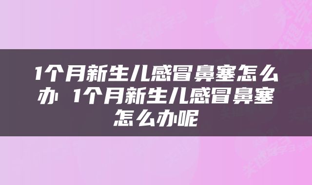 1个月新生儿感冒鼻塞怎么办 1个月新生儿感冒鼻塞怎么办呢