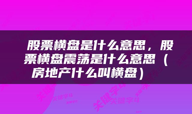 股票横盘是什么意思,股票横盘震荡是什么意思(房地产什么叫横盘)