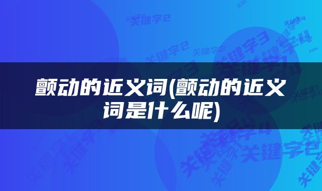 颤动的近义词(颤动的近义词是什么呢)