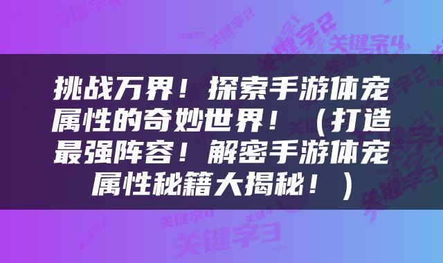 挑战万界！探索手游体宠属性的奇妙世界！（打造最强阵容！解密手游体宠属性秘籍大揭秘！）