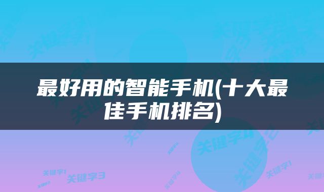 最好用的智能手机(十大最佳手机排名)