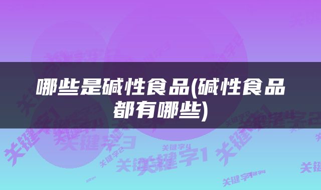 哪些是碱性食品(碱性食品都有哪些)