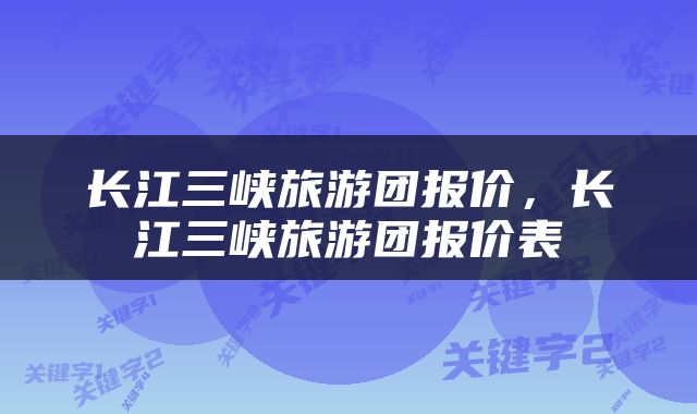 长江三峡旅游团报价，长江三峡旅游团报价表