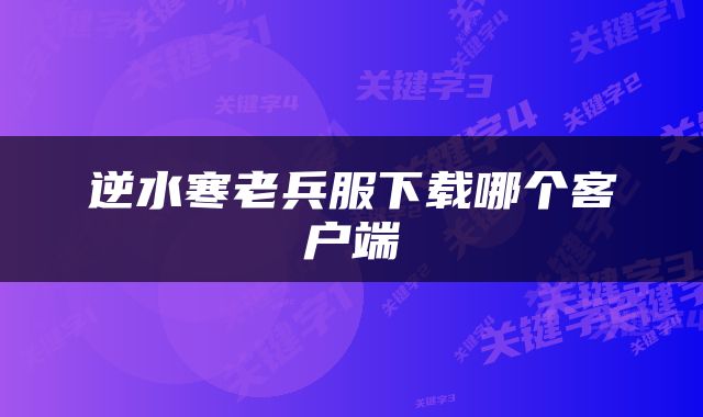 逆水寒老兵服下载哪个客户端