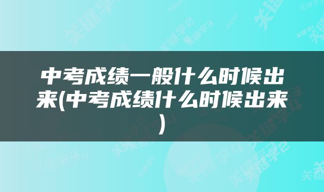 中考成绩一般什么时候出来(中考成绩什么时候出来)
