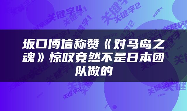 坂口博信称赞《对马岛之魂》惊叹竟然不是日本团队做的