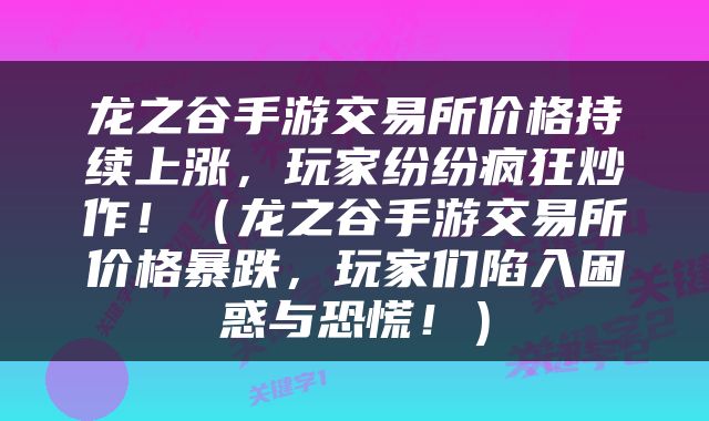 龙之谷手游交易所价格持续上涨，玩家纷纷疯狂炒作！（龙之谷手游交易所价格暴跌，玩家们陷入困惑与恐慌！）