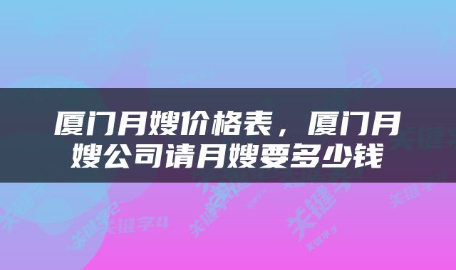 厦门月嫂价格表，厦门月嫂公司请月嫂要多少钱