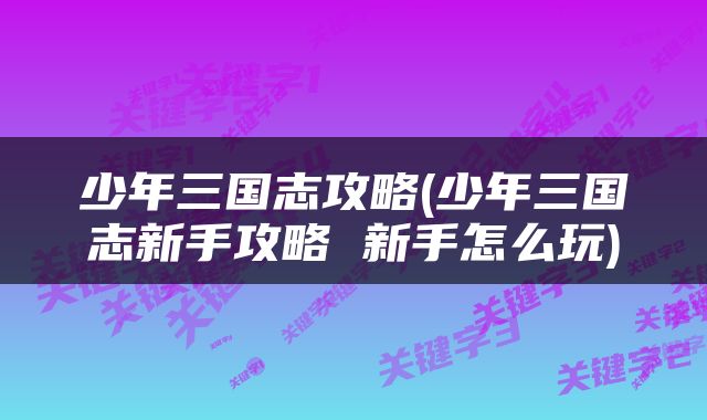 少年三国志攻略(少年三国志新手攻略 新手怎么玩)