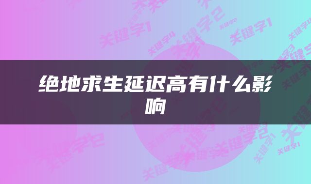绝地求生延迟高有什么影响