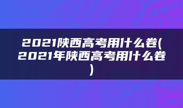2021陕西高考用什么卷(2021年陕西高考用什么卷)