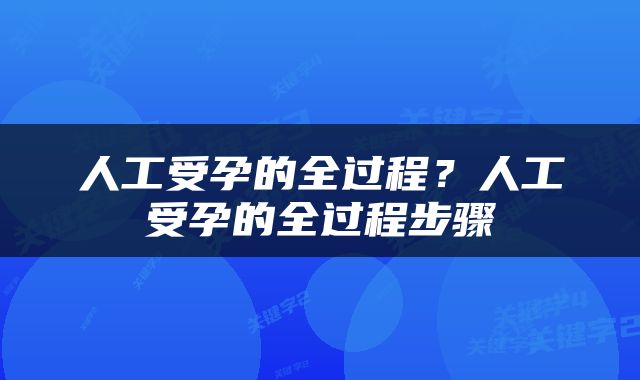 人工受孕的全过程？人工受孕的全过程步骤