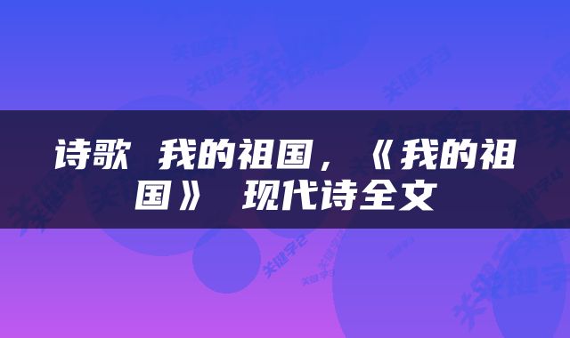 诗歌 我的祖国，《我的祖国》 现代诗全文