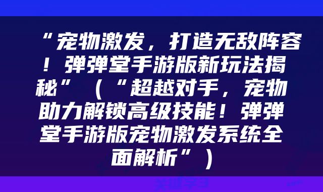 “宠物激发，打造无敌阵容！弹弹堂手游版新玩法揭秘”（“超越对手，宠物助力解锁高级技能！弹弹堂手游版宠物激发系统全面解析”）