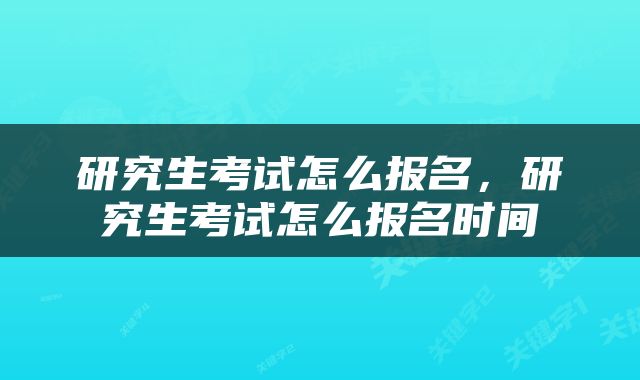 研究生考试怎么报名，研究生考试怎么报名时间