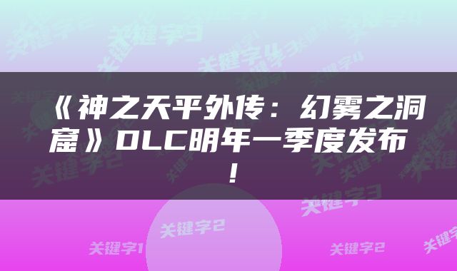 《神之天平外传：幻雾之洞窟》DLC明年一季度发布！