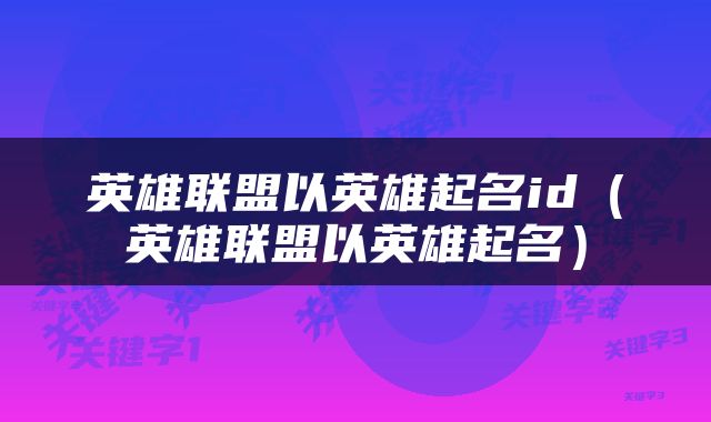 英雄联盟以英雄起名id（英雄联盟以英雄起名）