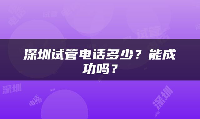 深圳试管电话多少？能成功吗？
