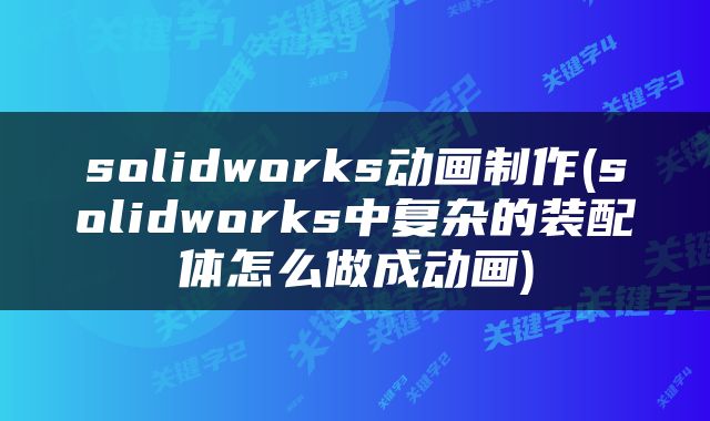 solidworks动画制作(solidworks中复杂的装配体怎么做成动画)