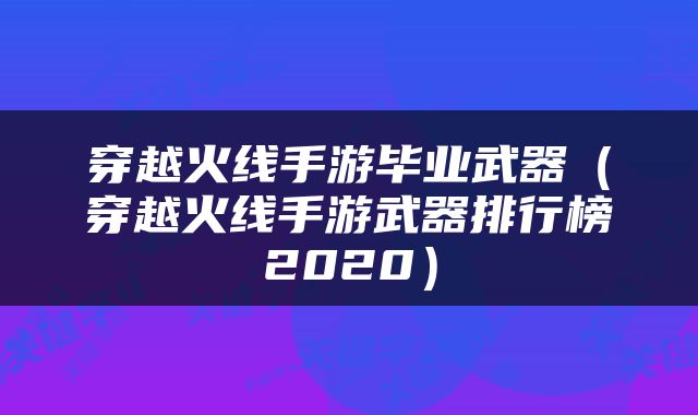 穿越火线手游毕业武器（穿越火线手游武器排行榜2020）