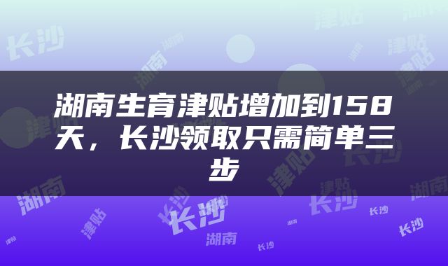 湖南生育津贴增加到158天，长沙领取只需简单三步