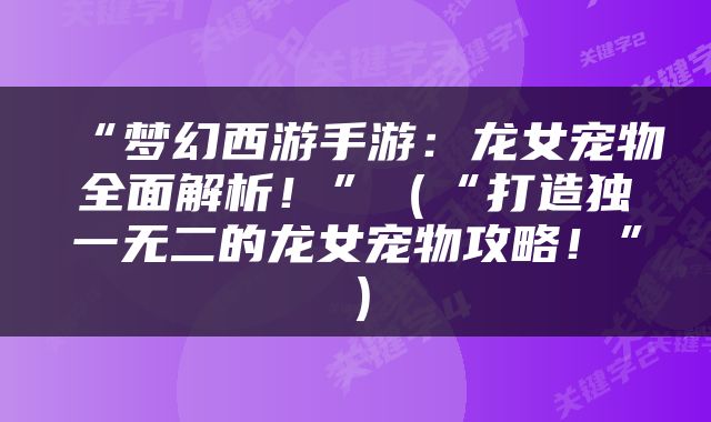 “梦幻西游手游：龙女宠物全面解析！”（“打造独一无二的龙女宠物攻略！”）