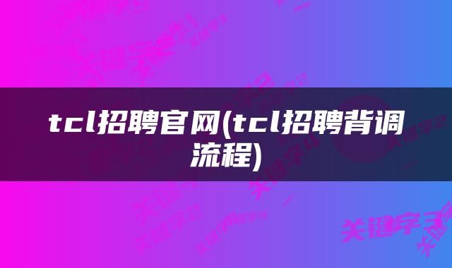 tcl招聘官网(tcl招聘背调流程)