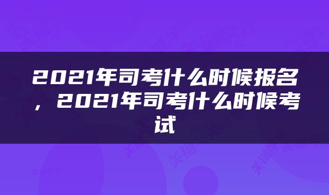 2021年司考什么时候报名，2021年司考什么时候考试