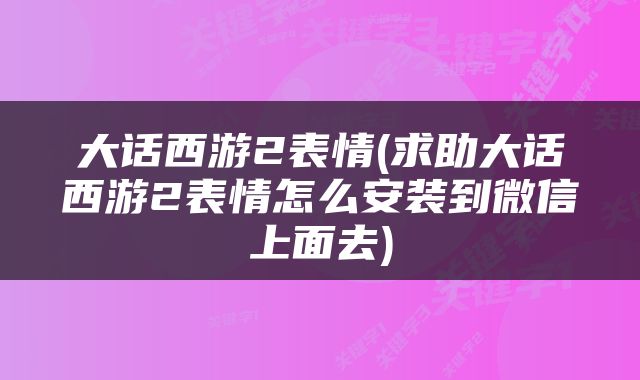 大话西游2表情(求助大话西游2表情怎么安装到微信上面去)