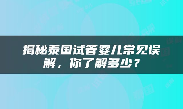 揭秘泰国试管婴儿常见误解，你了解多少？