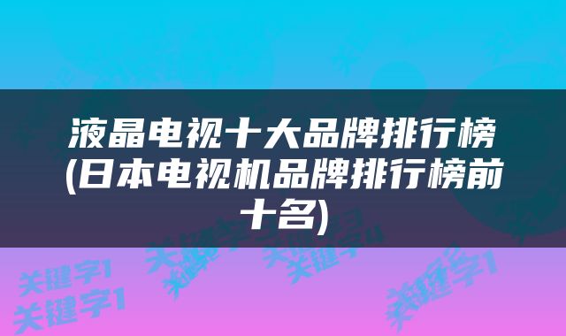 液晶电视十大品牌排行榜(日本电视机品牌排行榜前十名)
