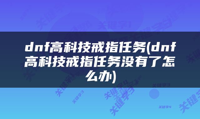 dnf高科技戒指任务(dnf高科技戒指任务没有了怎么办)