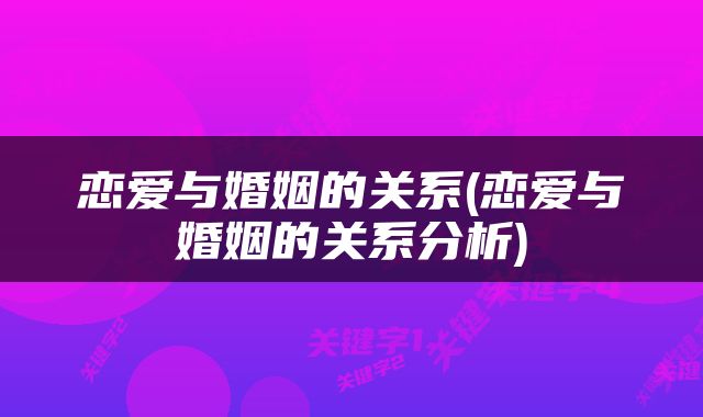 恋爱与婚姻的关系(恋爱与婚姻的关系分析)