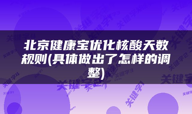 北京健康宝优化核酸天数规则(具体做出了怎样的调整)
