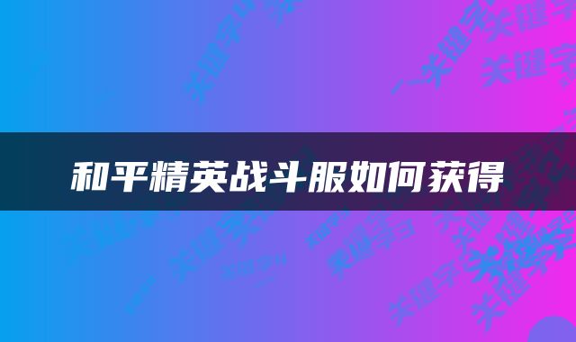 和平精英战斗服如何获得