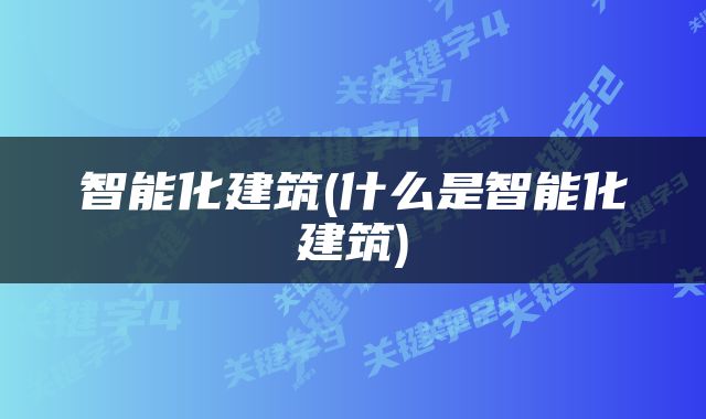 智能化建筑(什么是智能化建筑)