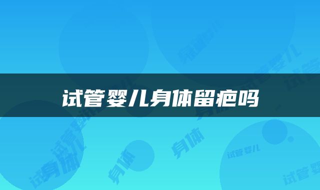 试管婴儿身体留疤吗