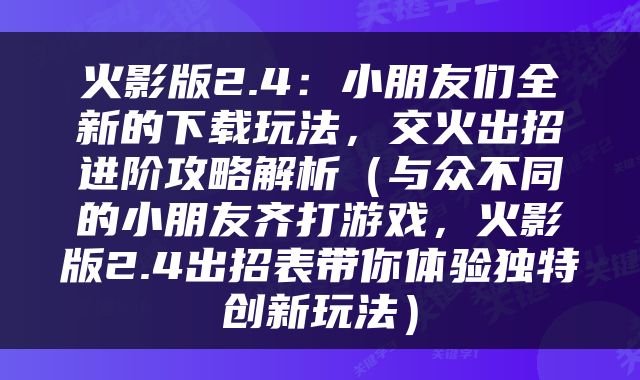 火影版2.4：小朋友们全新的下载玩法，交火出招进阶攻略解析（与众不同的小朋友齐打游戏，火影版2.4出招表带你体验独特创新玩法）