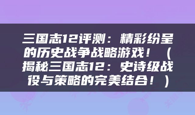 三国志12评测：精彩纷呈的历史战争战略游戏！（揭秘三国志12：史诗级战役与策略的完美结合！）