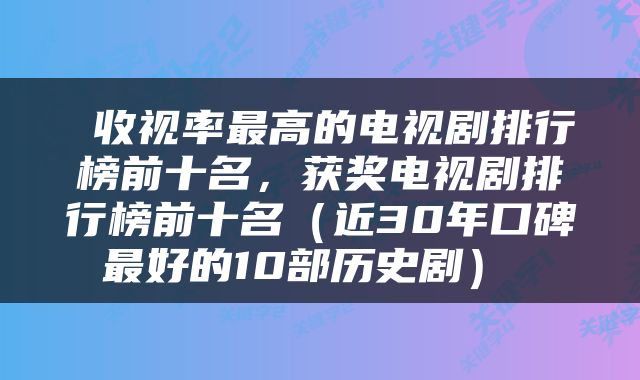 收视率最高的电视剧排行榜前十名,获奖电视剧排行榜前十名(近30年口碑最好的10部历史剧)