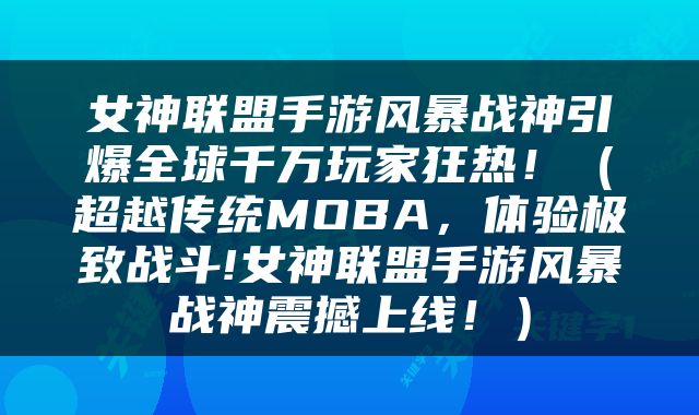 女神联盟手游风暴战神引爆全球千万玩家狂热！（超越传统MOBA，体验极致战斗!女神联盟手游风暴战神震撼上线！）