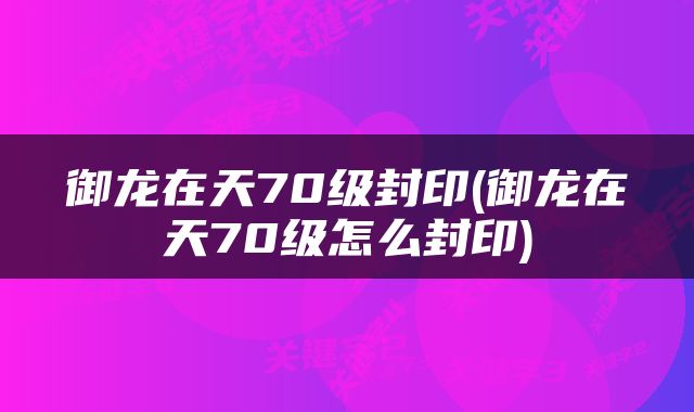 御龙在天70级封印(御龙在天70级怎么封印)