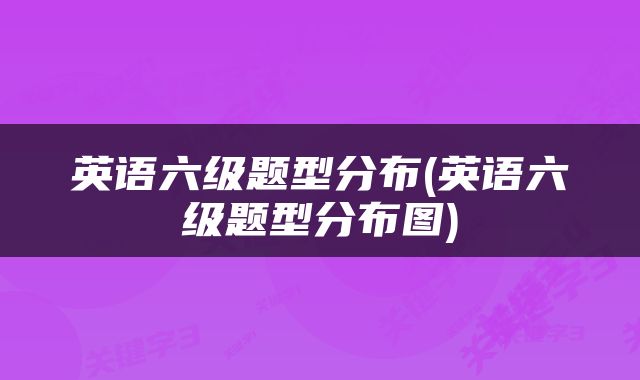 英语六级题型分布(英语六级题型分布图)