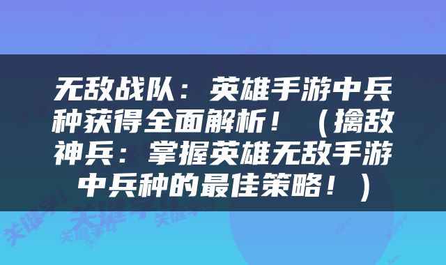 无敌战队：英雄手游中兵种获得全面解析！（擒敌神兵：掌握英雄无敌手游中兵种的最佳策略！）